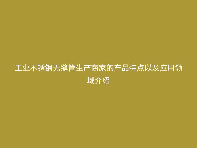 工业荣耀足球官网无缝管生产商家的产品特点以及应用领域介绍
