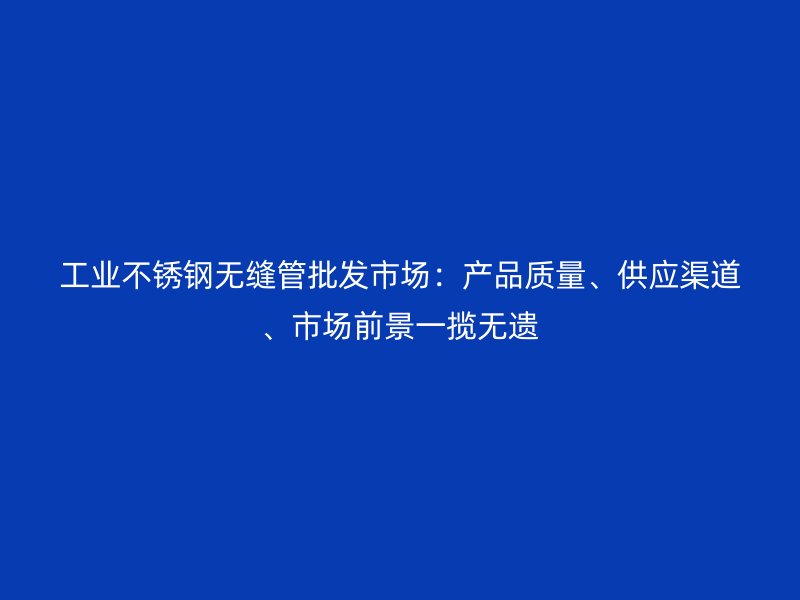 工业荣耀足球官网无缝管批发市场:产品质量、供应渠道、市场前景一揽无遗