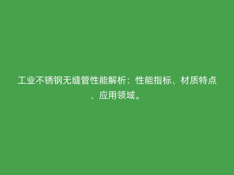 工业荣耀足球官网无缝管性能解析:性能指标、材质特点、应用领域。