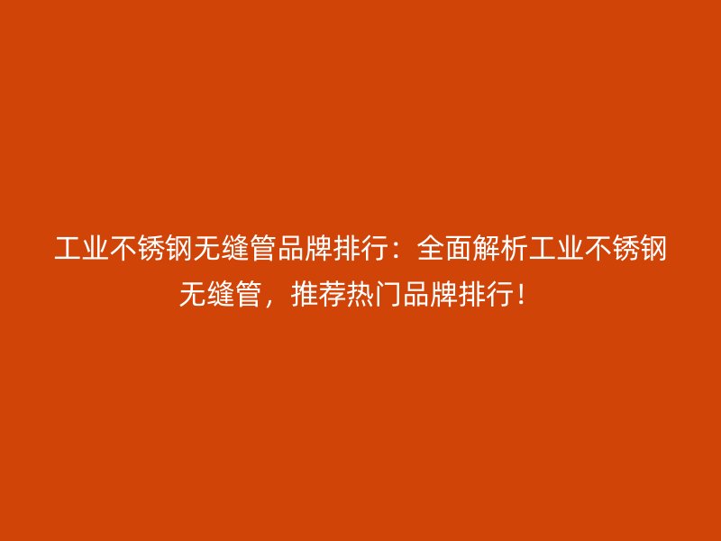 工业荣耀足球官网无缝管品牌排行:全面解析工业荣耀足球官网无缝管,推荐热门品牌排行!