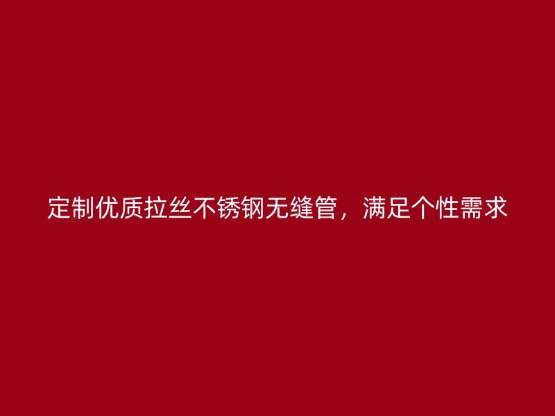 定制优质拉丝荣耀足球官网无缝管,满足个性需求