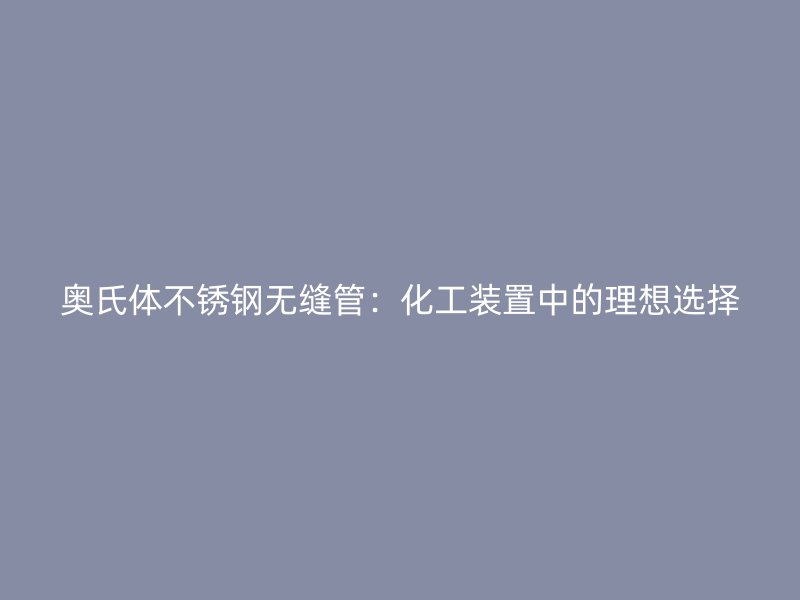奥氏体荣耀足球官网无缝管:化工装置中的理想选择