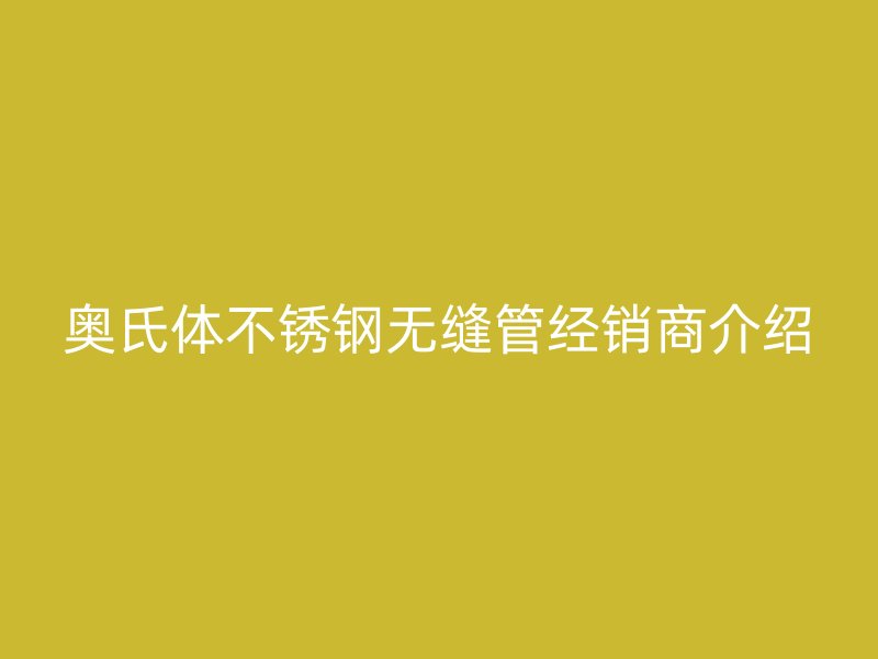 奥氏体荣耀足球官网无缝管经销商介绍