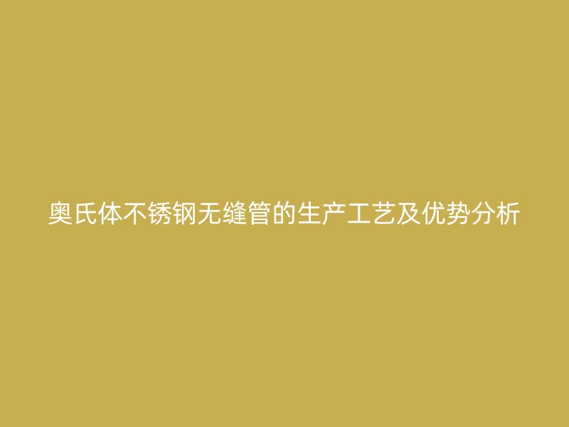 奥氏体荣耀足球官网无缝管的生产工艺及优势分析