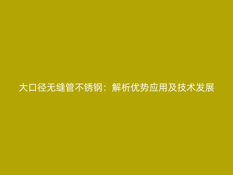 大口径无缝管荣耀足球官网:解析优势应用及技术发展