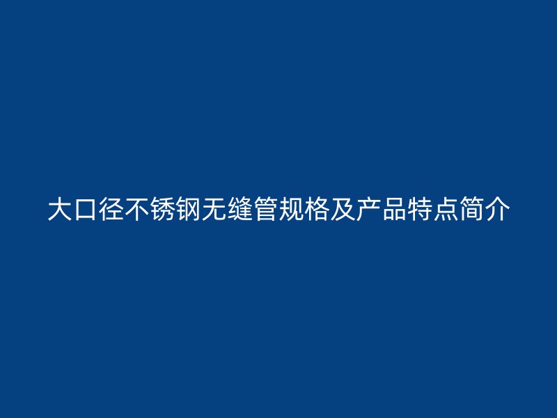 大口径荣耀足球官网无缝管规格及产品特点简介