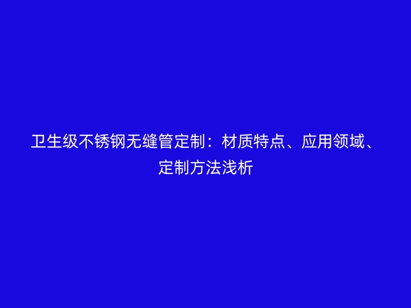 卫生级荣耀足球官网无缝管定制：材质特点、应用领域、定制方法浅析