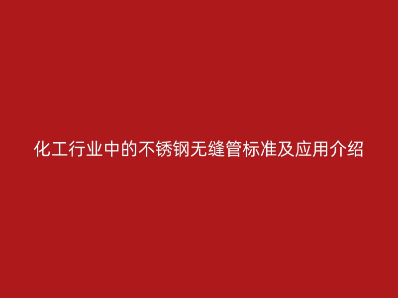 化工行业中的荣耀足球官网无缝管标准及应用介绍