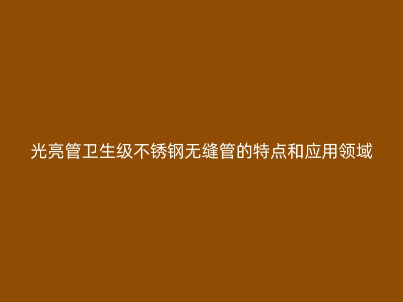 光亮管卫生级荣耀足球官网无缝管的特点和应用领域