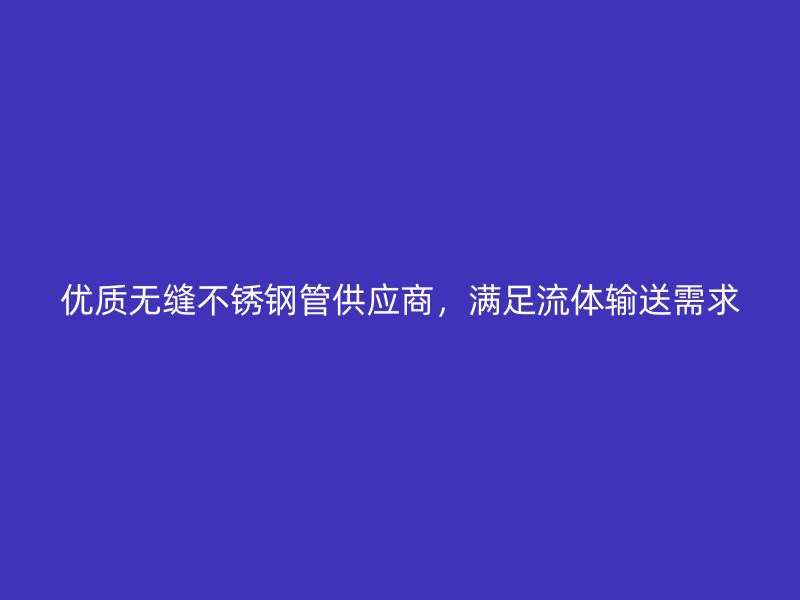 优质无缝荣耀足球官网管供应商,满足流体输送需求
