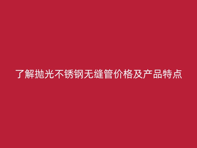 了解抛光荣耀足球官网无缝管价格及产品特点