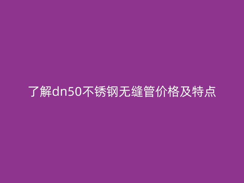 了解dn50荣耀足球官网无缝管价格及特点