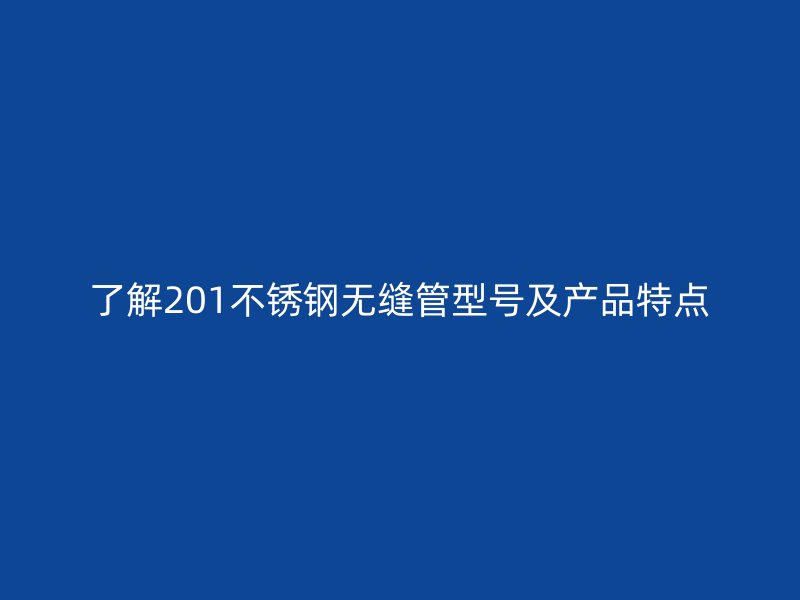 了解201荣耀足球官网无缝管型号及产品特点
