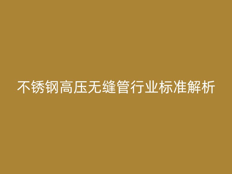 荣耀足球官网高压无缝管行业标准解析