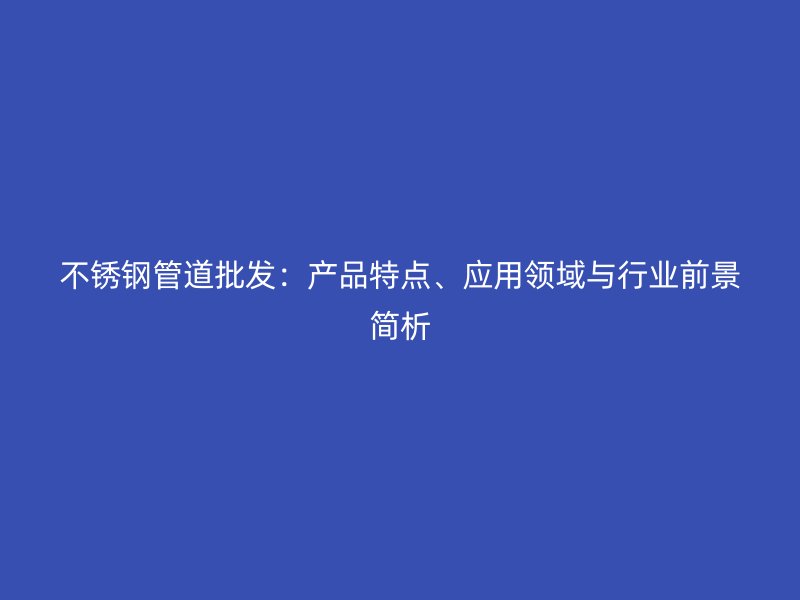荣耀足球官网管道批发:产品特点、应用领域与行业前景简析