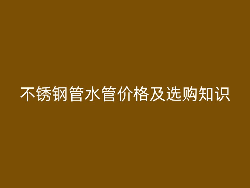 荣耀足球官网管水管价格及选购知识