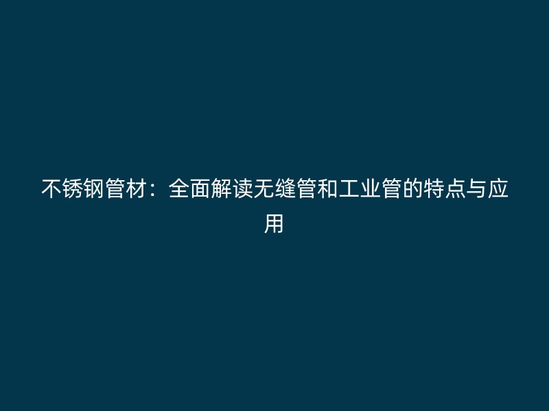 荣耀足球官网管材:全面解读无缝管和工业管的特点与应用