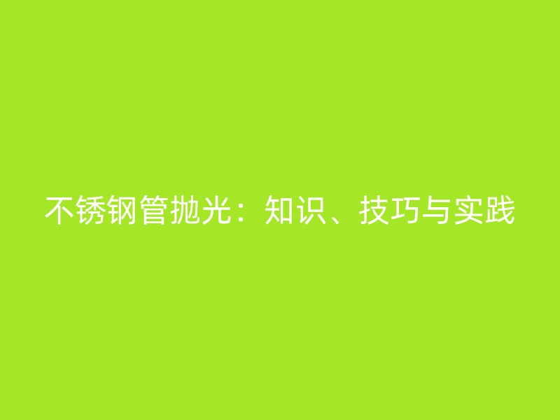 荣耀足球官网管抛光:知识、技巧与实践