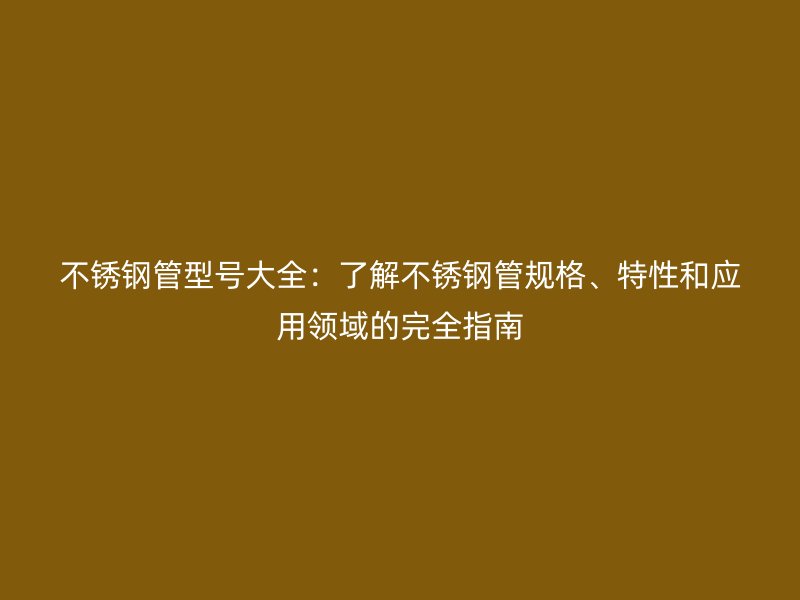 荣耀足球官网管型号大全:了解荣耀足球官网管规格、特性和应用领域的完全指南