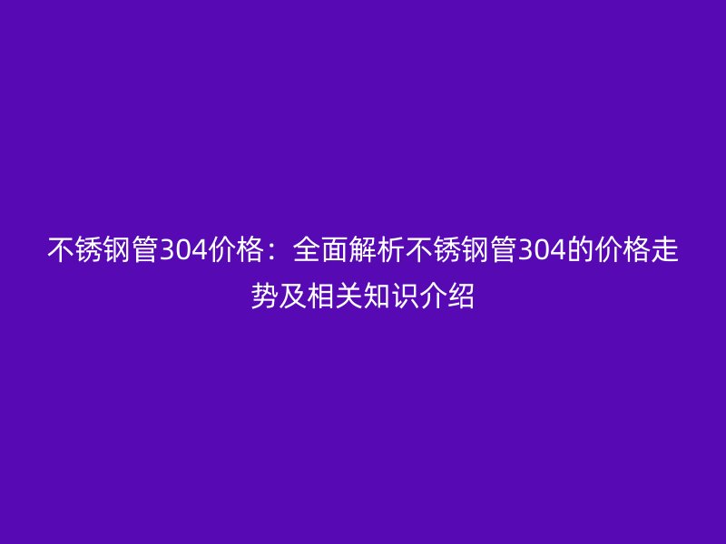 荣耀足球官网管304价格：全面解析荣耀足球官网管304的价格走势及相关知识介绍