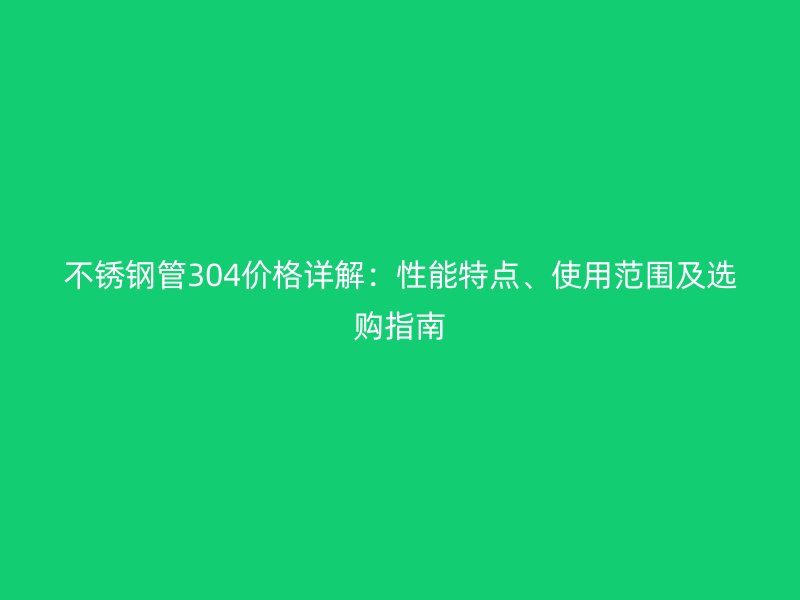 荣耀足球官网管304价格详解：性能特点、使用范围及选购指南