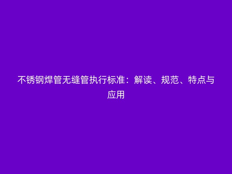 荣耀足球官网焊管无缝管执行标准:解读、规范、特点与应用