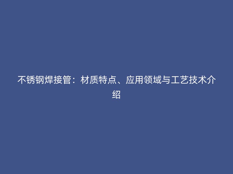 荣耀足球官网焊接管:材质特点、应用领域与工艺技术介绍