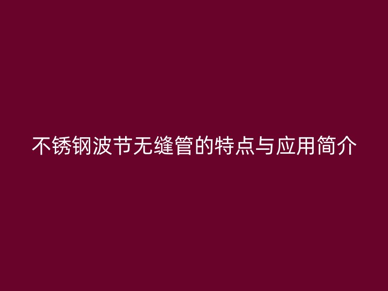 荣耀足球官网波节无缝管的特点与应用简介