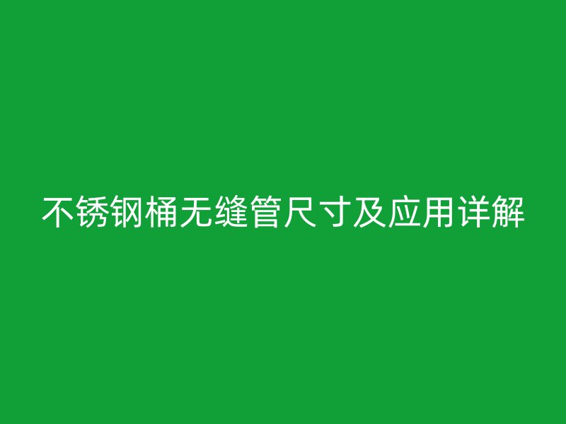 荣耀足球官网桶无缝管尺寸及应用详解