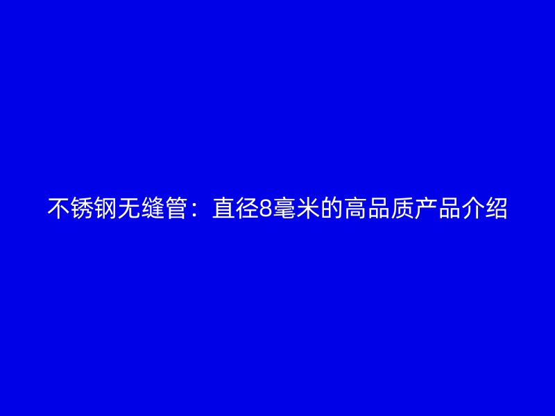 荣耀足球官网无缝管:直径8毫米的高品质产品介绍