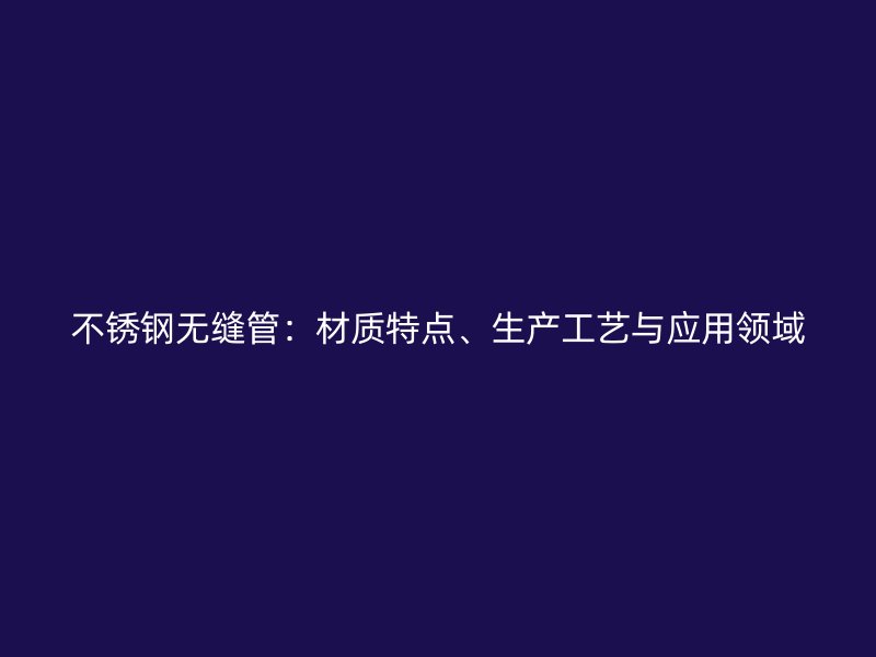 荣耀足球官网无缝管:材质特点、生产工艺与应用领域