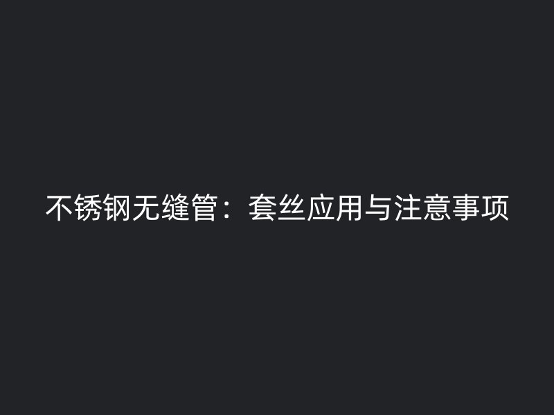 荣耀足球官网无缝管:套丝应用与注意事项