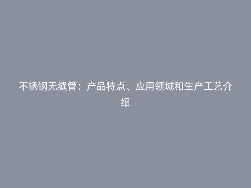 荣耀足球官网无缝管:产品特点、应用领域和生产工艺介绍