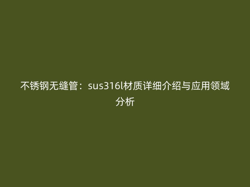 荣耀足球官网无缝管:sus316l材质详细介绍与应用领域分析