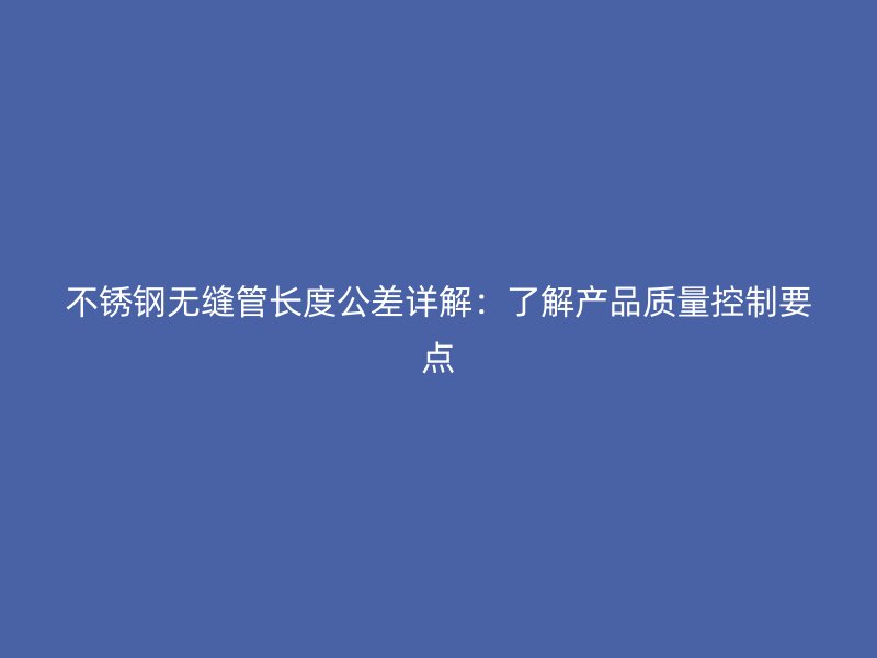 荣耀足球官网无缝管长度公差详解:了解产品质量控制要点
