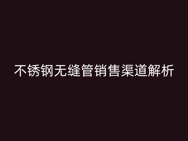 荣耀足球官网无缝管销售渠道解析