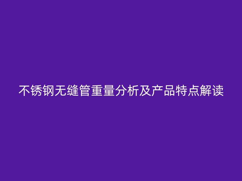 荣耀足球官网无缝管重量分析及产品特点解读