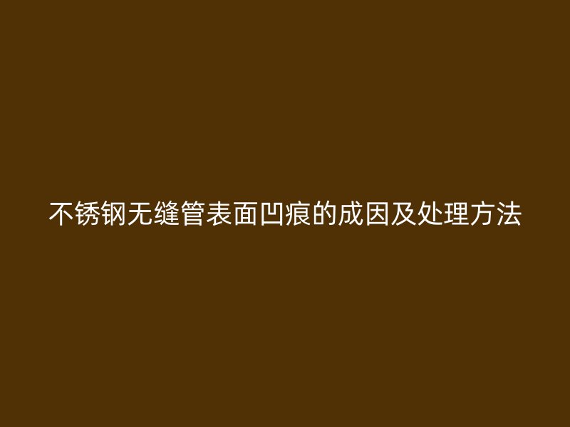 荣耀足球官网无缝管表面凹痕的成因及处理方法