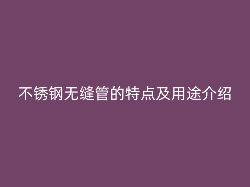 荣耀足球官网无缝管的特点及用途介绍