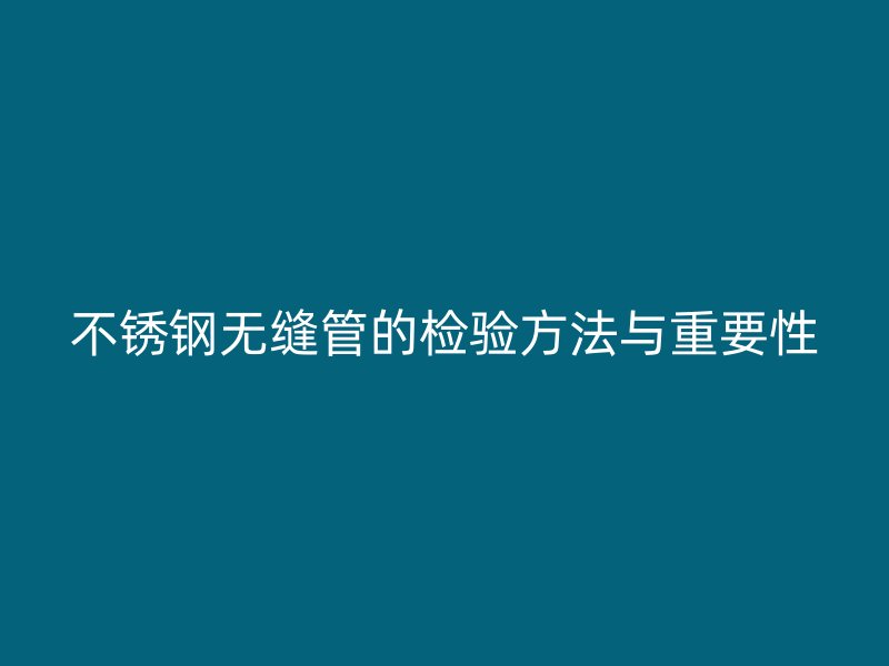 荣耀足球官网无缝管的检验方法与重要性