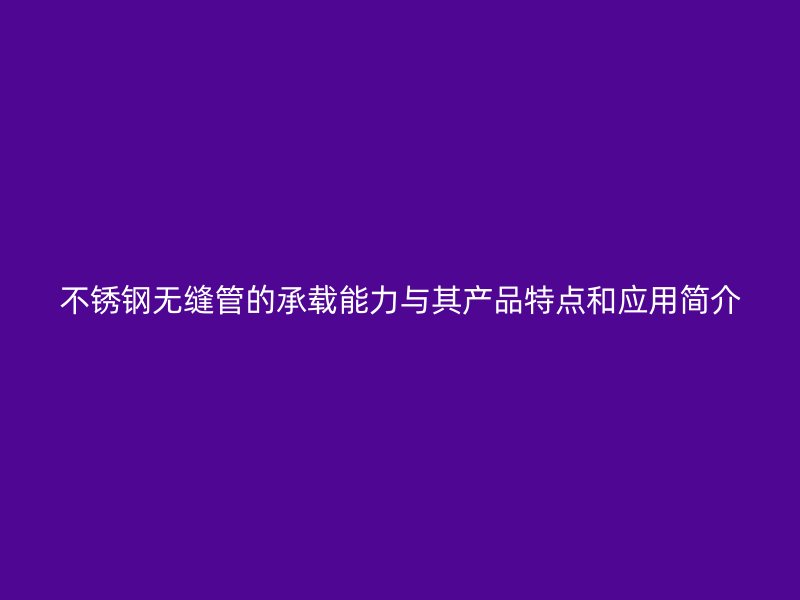 荣耀足球官网无缝管的承载能力与其产品特点和应用简介
