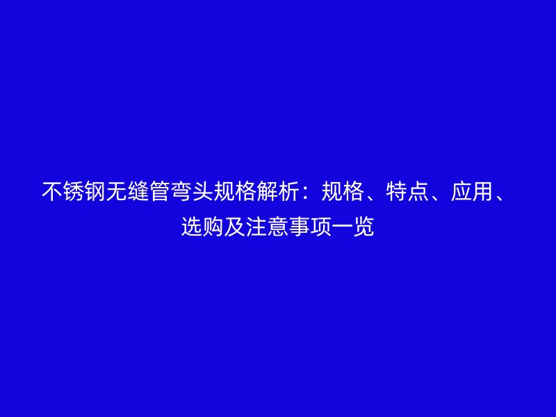 荣耀足球官网无缝管弯头规格解析:规格、特点、应用、选购及注意事项一览