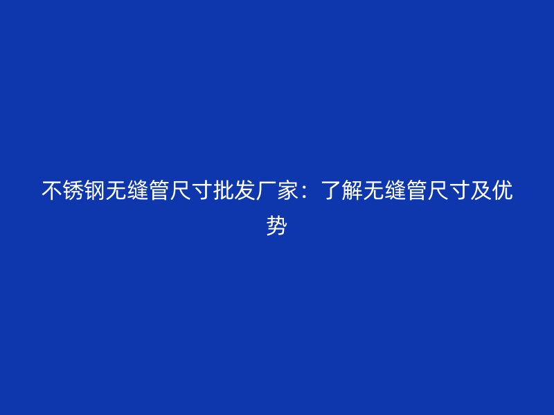 荣耀足球官网无缝管尺寸批发厂家：了解无缝管尺寸及优势