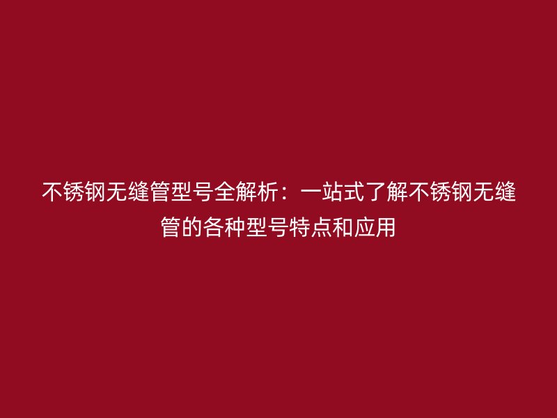 荣耀足球官网无缝管型号全解析：一站式了解荣耀足球官网无缝管的各种型号特点和应用