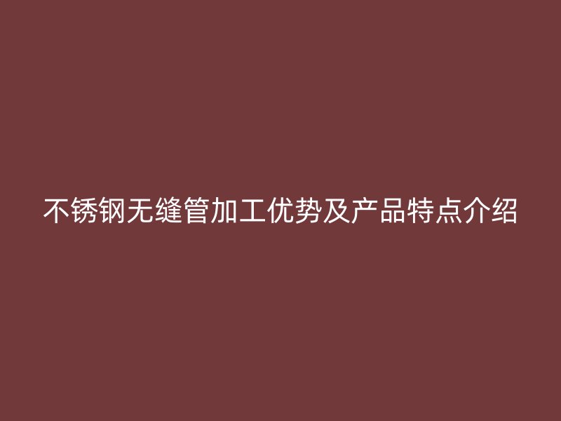 荣耀足球官网无缝管加工优势及产品特点介绍