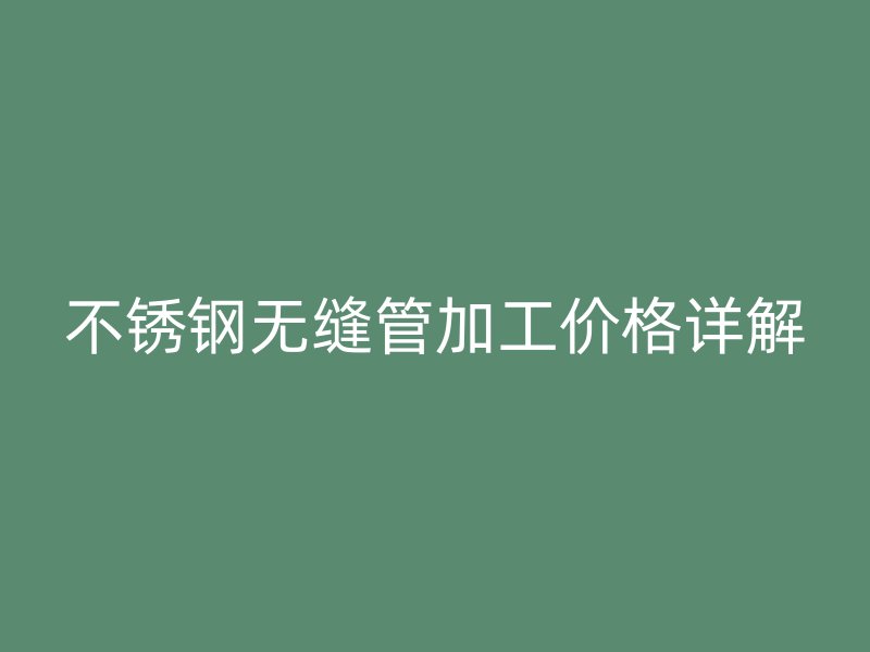 荣耀足球官网无缝管加工价格详解