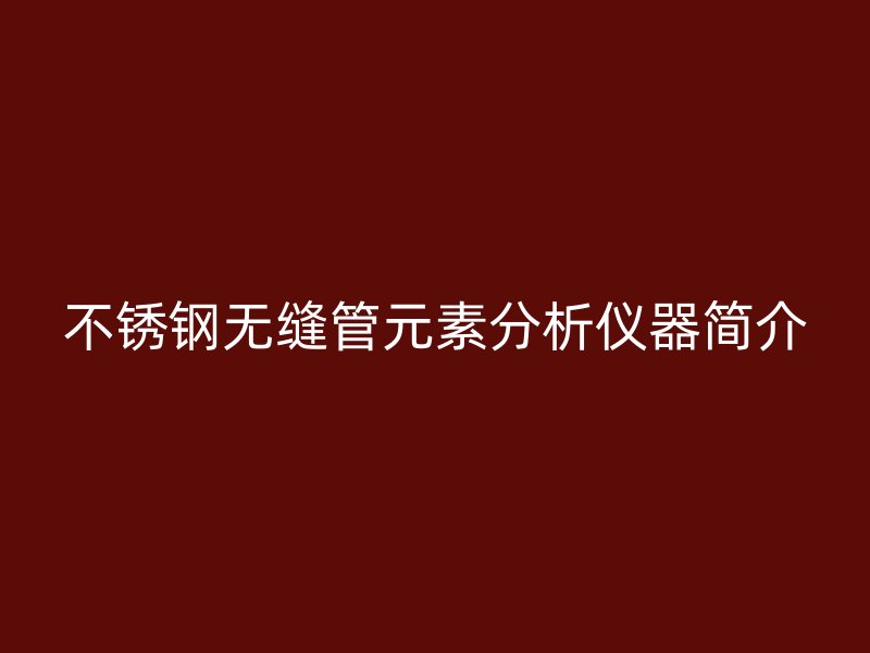 荣耀足球官网无缝管元素分析仪器简介