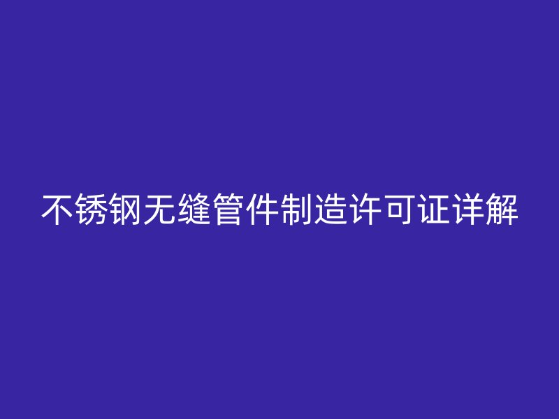 荣耀足球官网无缝管件制造许可证详解