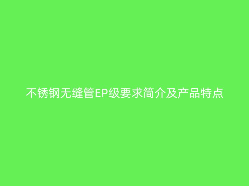 荣耀足球官网无缝管EP级要求简介及产品特点