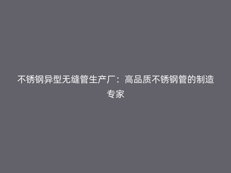 荣耀足球官网异型无缝管生产厂：高品质荣耀足球官网管的制造专家